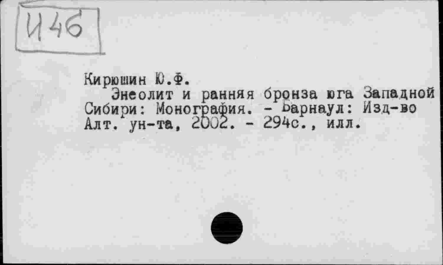 ﻿Кирюшин Ю.Ф.
Энеолит и ранняя бронза юга Западной Сибири: Монография. - Барнаул: Изд-во Алт. ун-та, 2002. - 294с., илл.